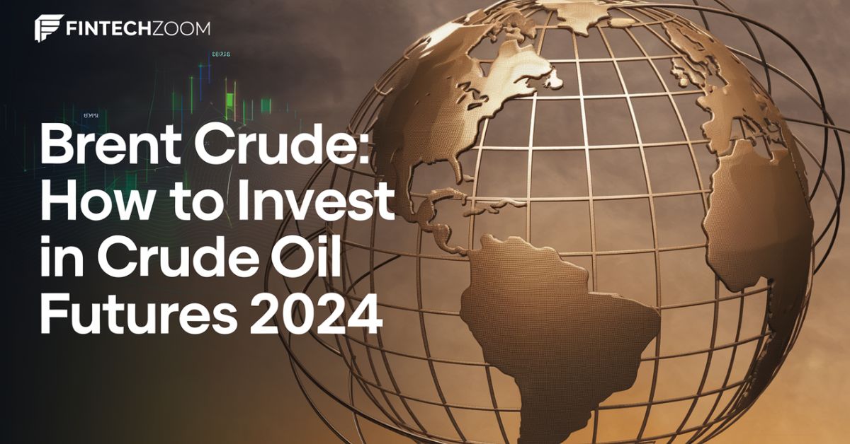 Fintechzoom Brent Crude: How to Invest in Crude Oil Futures 2024